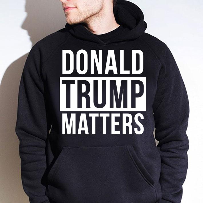 Donald Trump Matters t-shirt hoodie