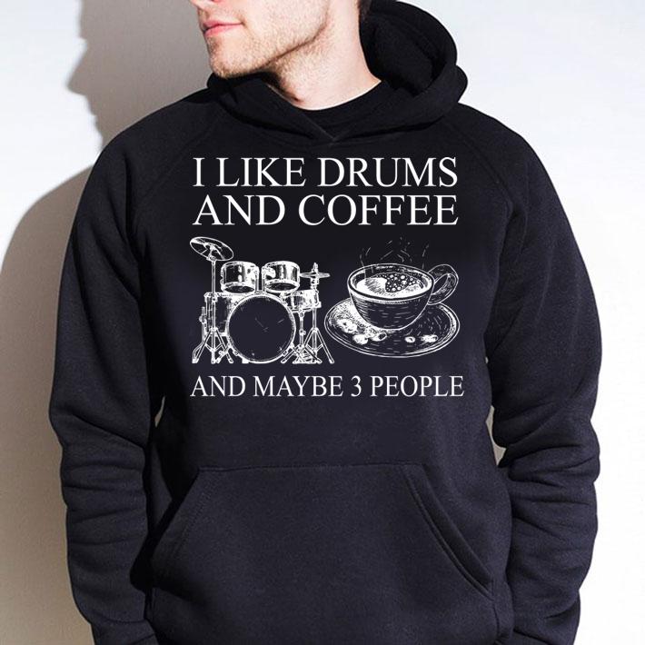 I Like Drums And Coffee And MAybe 3 People t-shirt hoodie