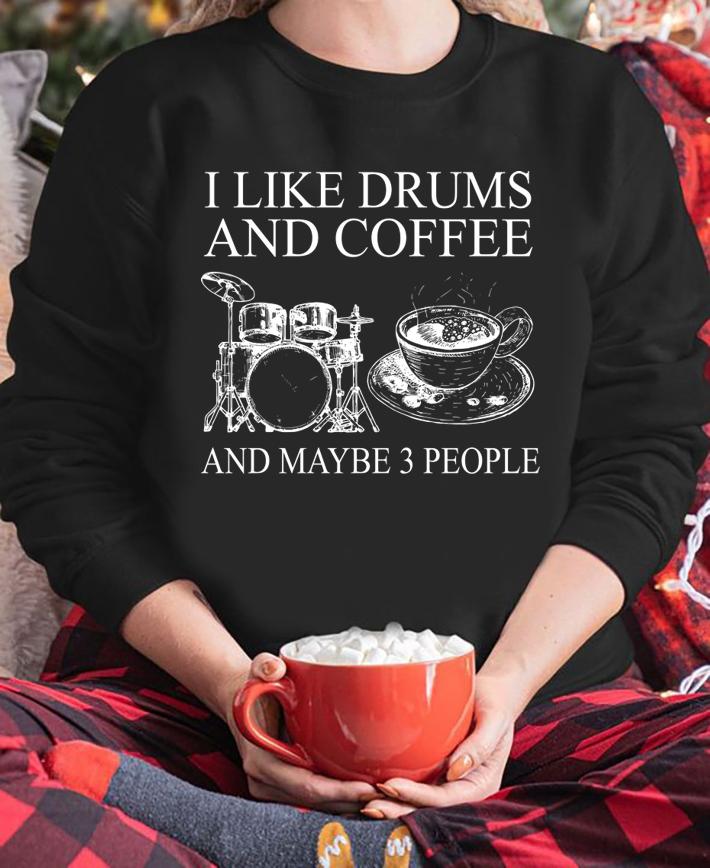 I Like Drums And Coffee And MAybe 3 People t-shirt sweatshirt
