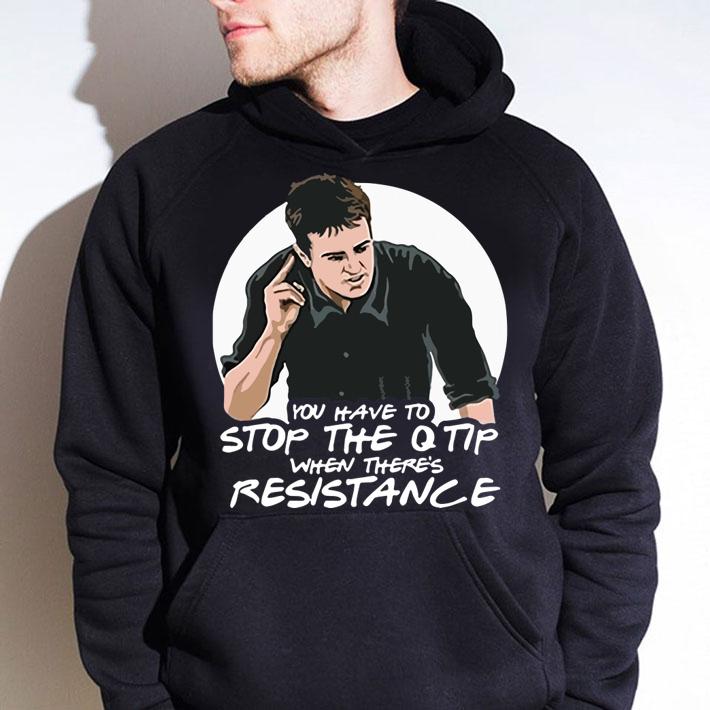 Friends Chandler You Have To Stop The Q Tip When There's Resistance t-shirt hoodie