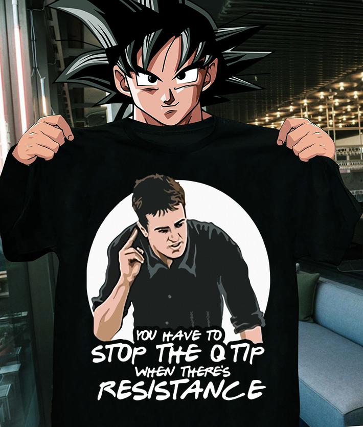 Friends Chandler You Have To Stop The Q Tip When There's Resistance t-shirt shirt