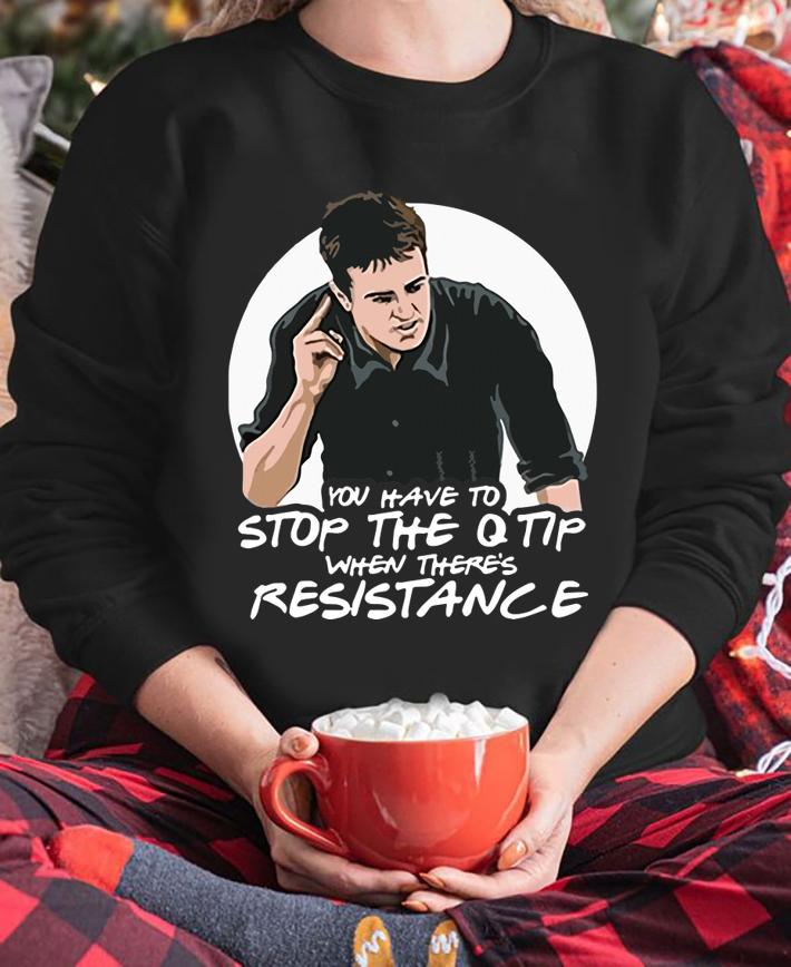 Friends Chandler You Have To Stop The Q Tip When There's Resistance t-shirt sweatshirt