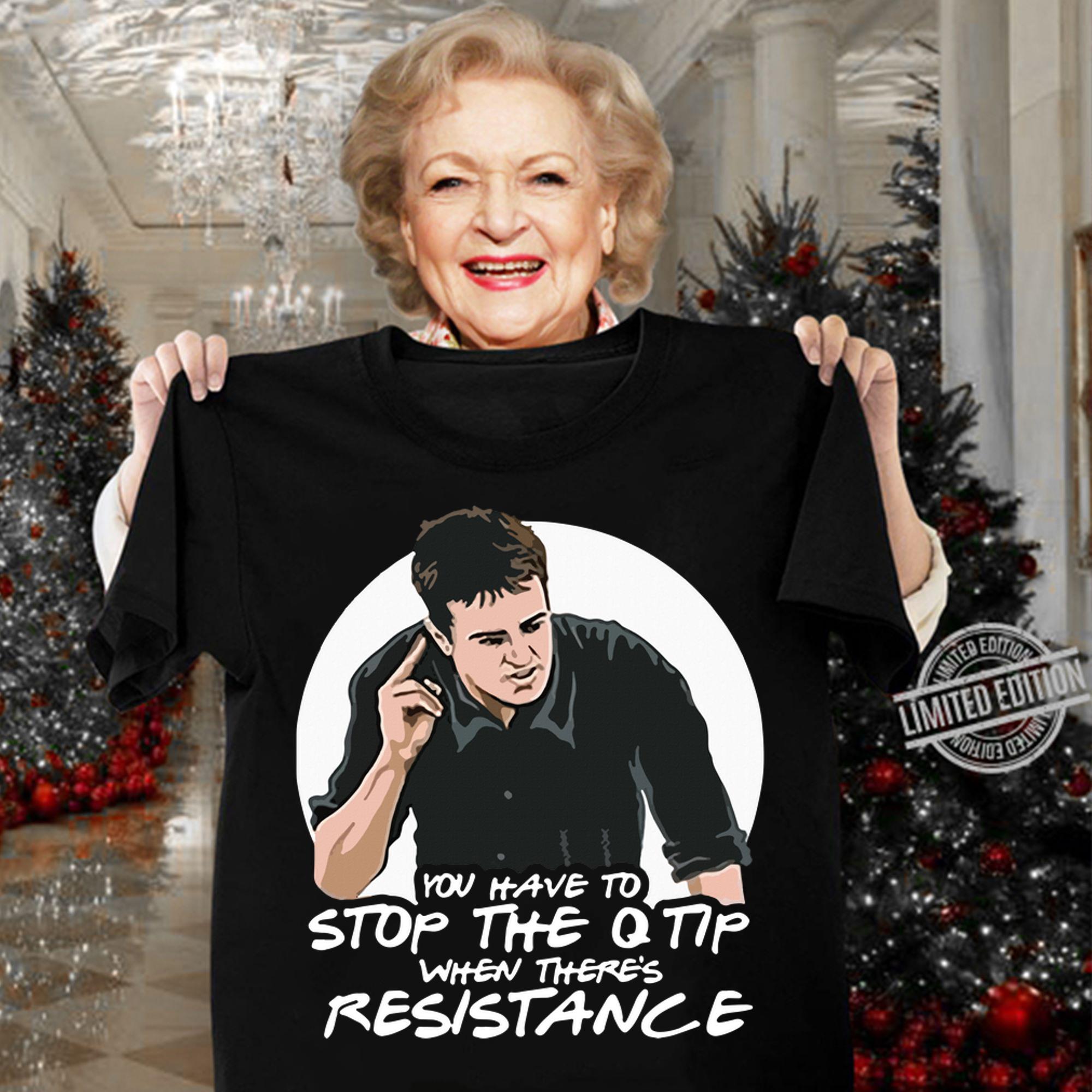 Friends Chandler You Have To Stop The Q Tip When There's Resistance t-shirt woman shirt