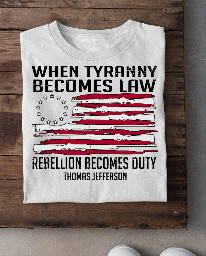 Thomas Jefferson When Tyranny Becomes Law Rebellion Becomes Duty t-shirt shirt