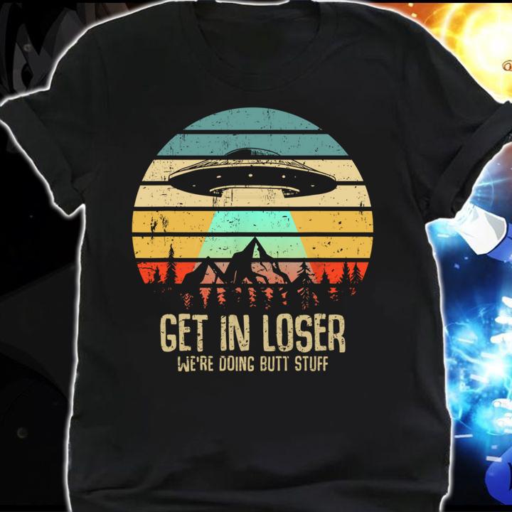 Vintage Get In Loser We're Doing Butt Stuff UFO Alien Abduction t-shirt shirt