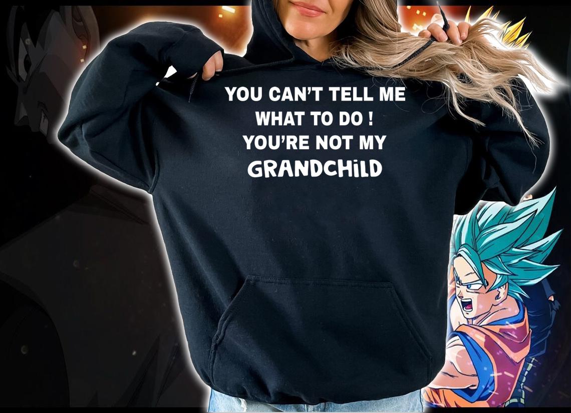 You can't tell me what to do You're not my grandchild t-shirt hoodie