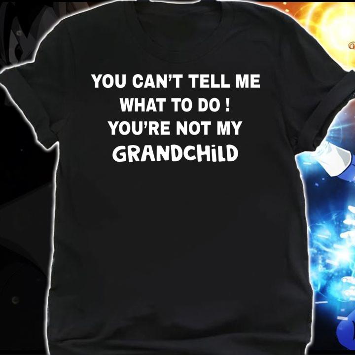 You can't tell me what to do You're not my grandchild t-shirt shirt