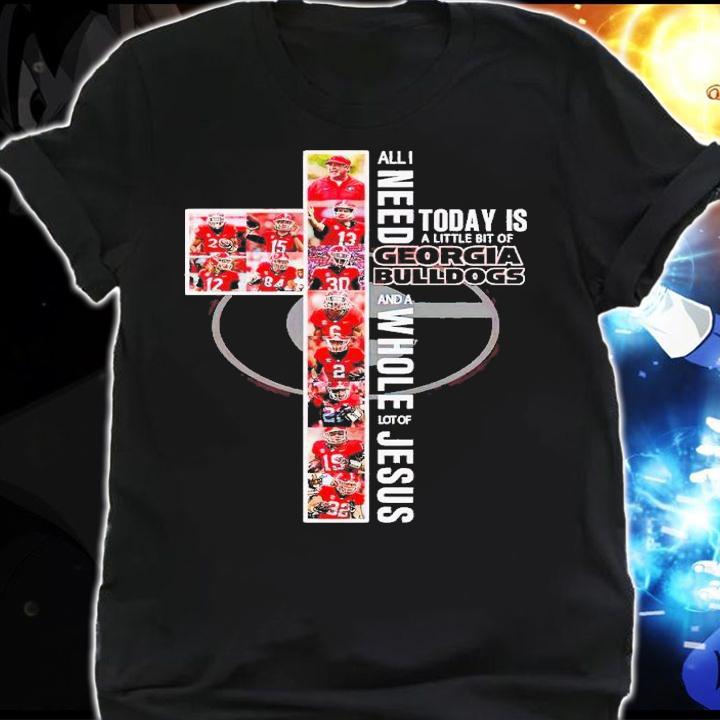 All I want today is a little bit of Georgia Bulldogs and a whole lot of Jesus shirt t-shirt shirt