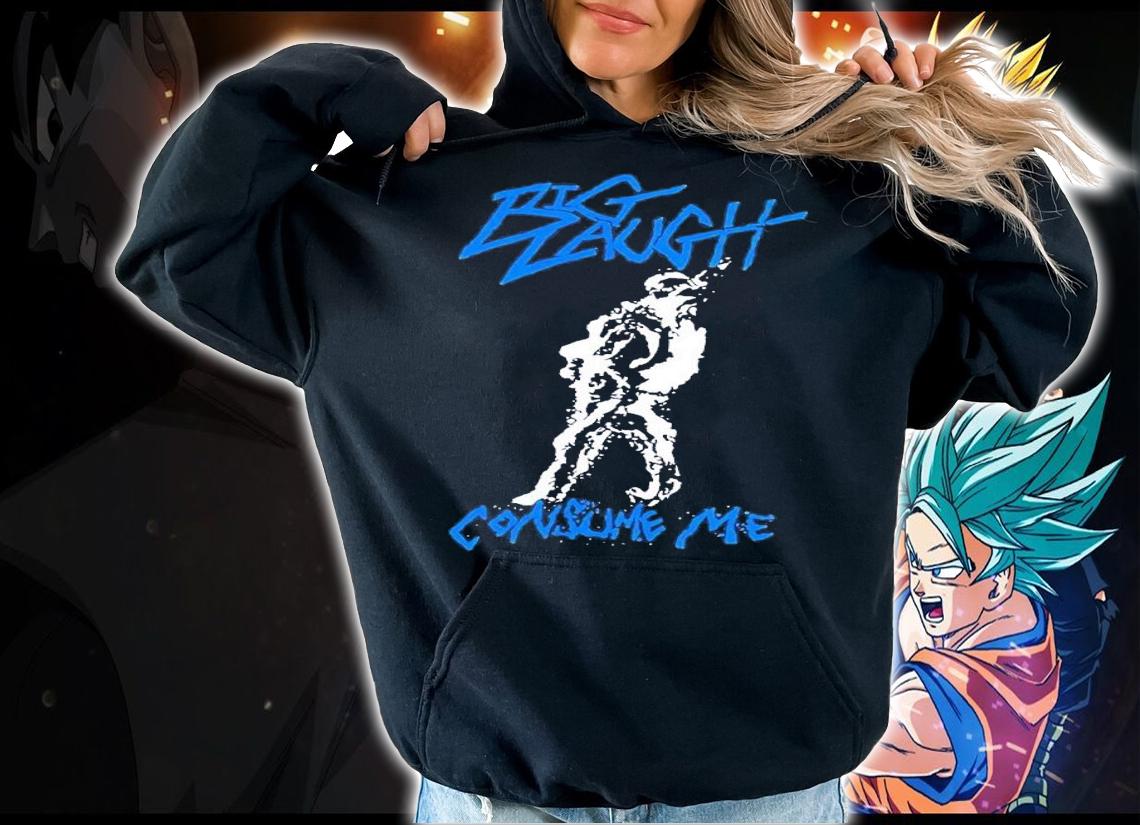 Big Laugh Consume Me shirt t-shirt hoodie