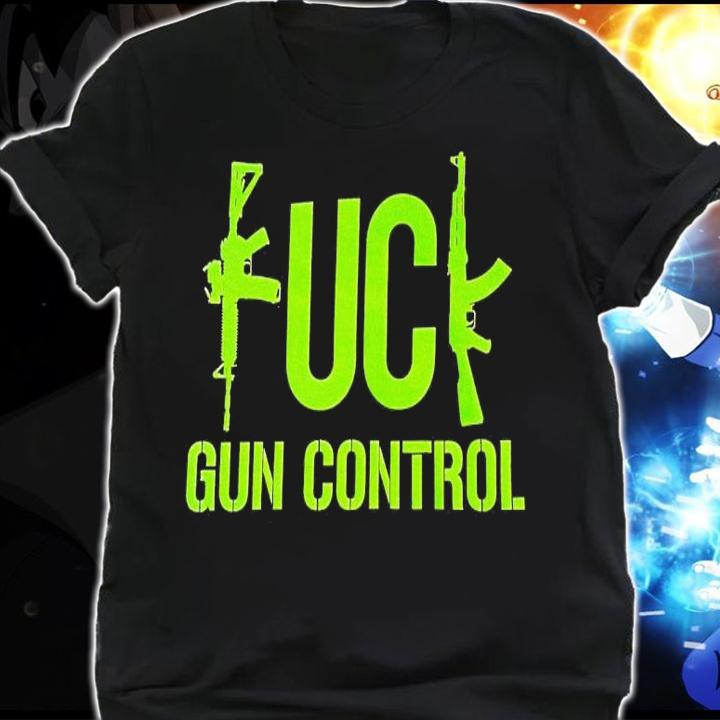 Fuck gun control shirt t-shirt shirt