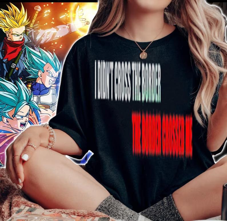 I didn't cross the border the border crossed me shirt t-shirt woman shirt