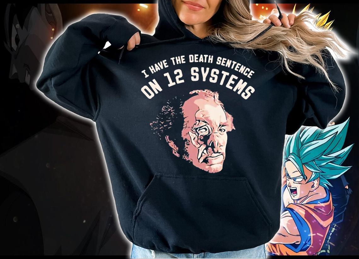 I have the death sentence on 12 systems shirt t-shirt hoodie