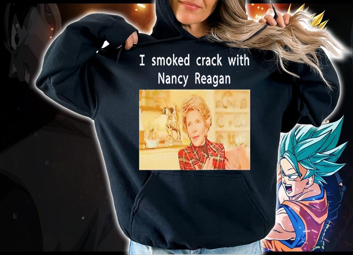 I smoked crack with Nancy Reagan shirt t-shirt hoodie