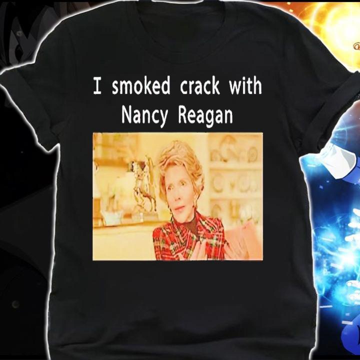 I smoked crack with Nancy Reagan shirt t-shirt shirt