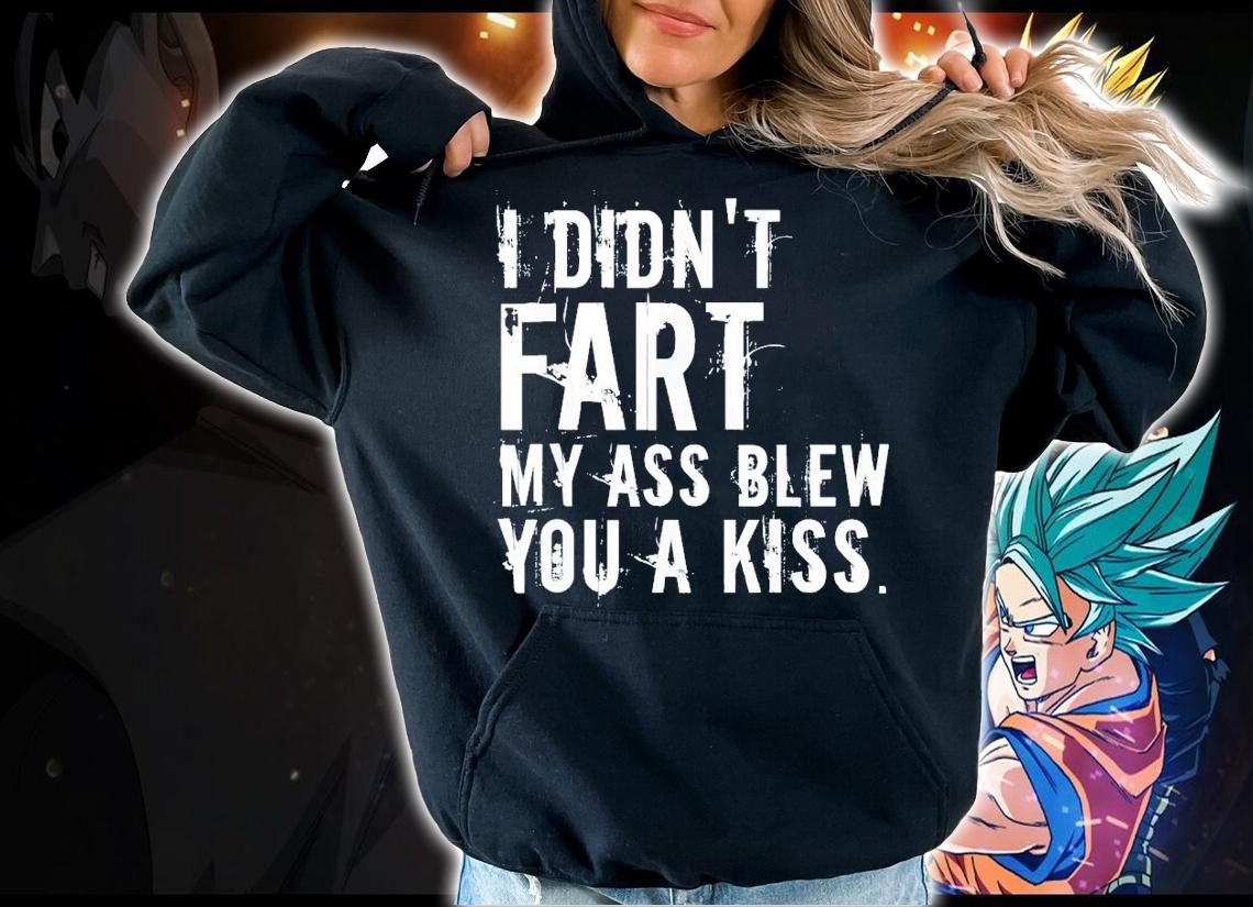 I didn't fart my ass blew you a kiss shirt t-shirt hoodie
