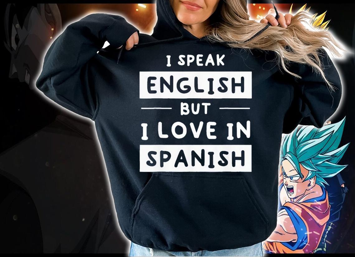 I Speak English But I Love In Spanish Speak English t-shirt hoodie