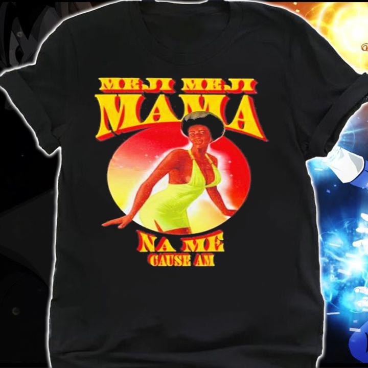Meji Meji Mama Na Me Cause Am Shirt t-shirt shirt