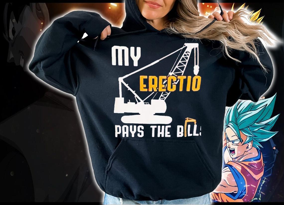 My erection pays the bill shirt t-shirt hoodie