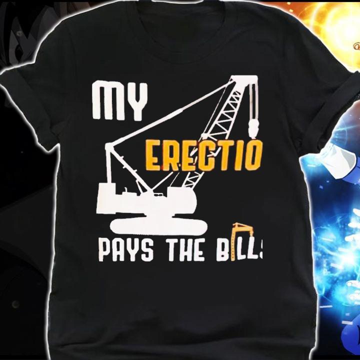 My erection pays the bill shirt t-shirt shirt
