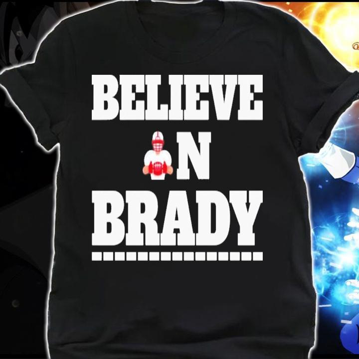 Believe In Brady Tom Brady Football T-Shirt t-shirt shirt