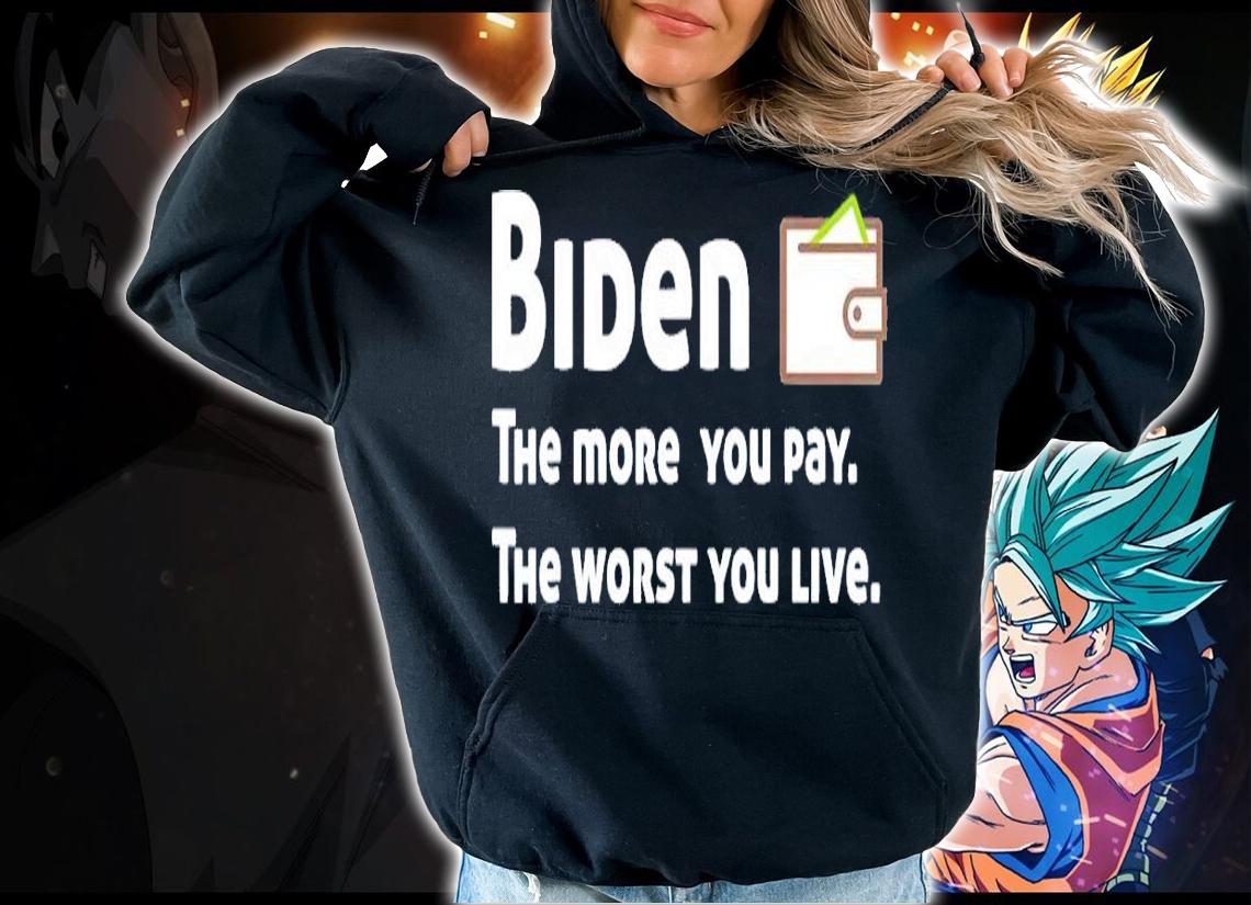 Biden the more you pay the worst you live shirt t-shirt hoodie