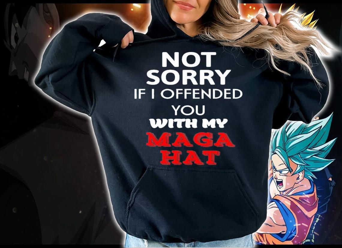 Not Sorry If I Offended You With My Maga Hat T-Shirt t-shirt hoodie