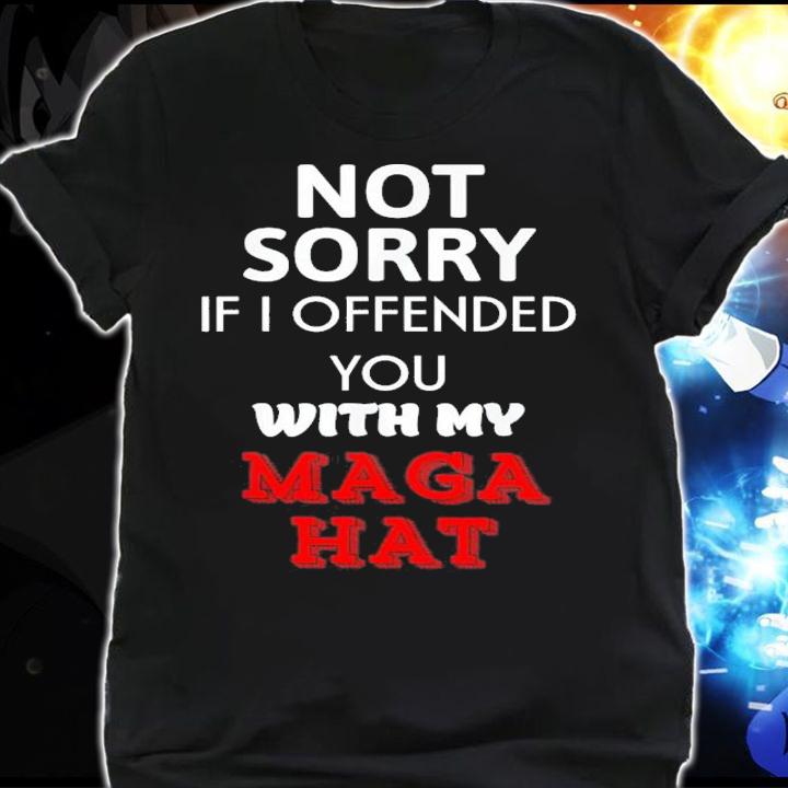 Not Sorry If I Offended You With My Maga Hat T-Shirt t-shirt shirt