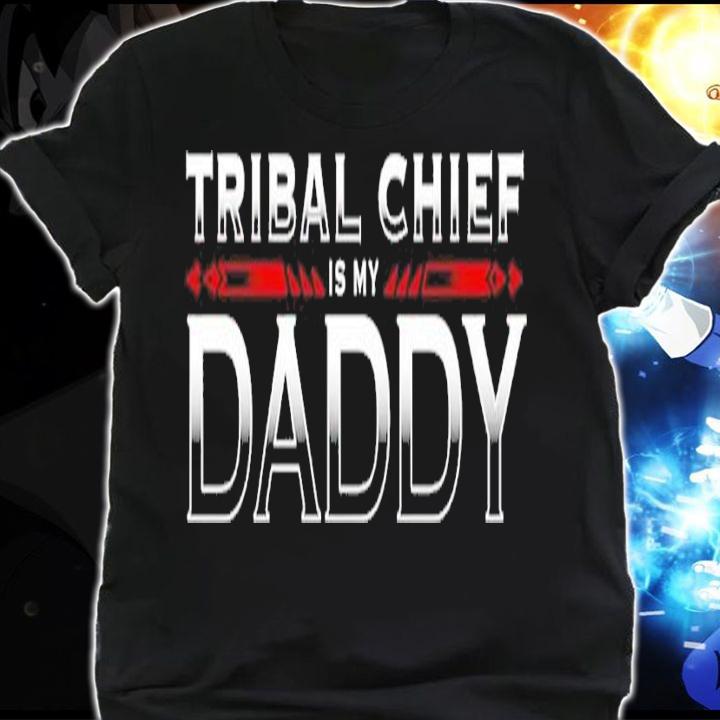 Roman Reigns Tribal Chief is my Daddy shirt t-shirt shirt