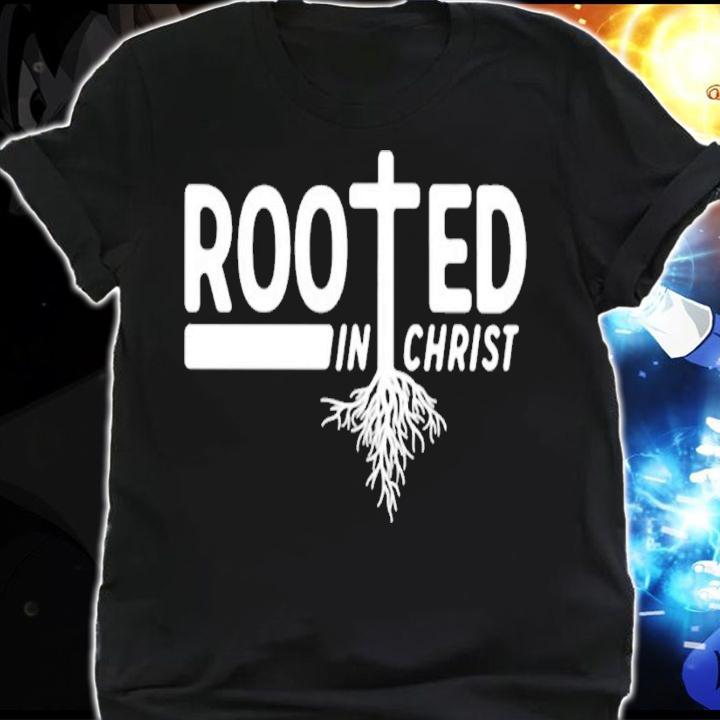 Rooted in Christ shirt t-shirt shirt