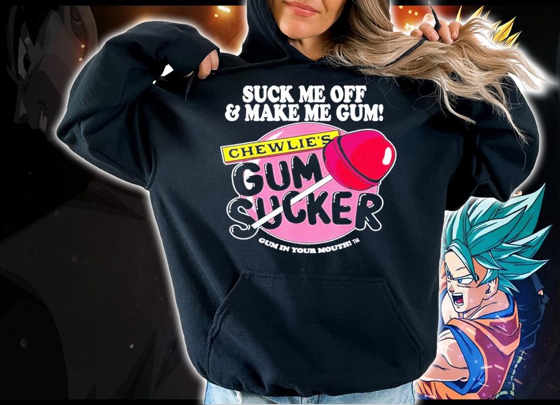 Suck me off and make me gum chewlies gum sucker shirt t-shirt hoodie