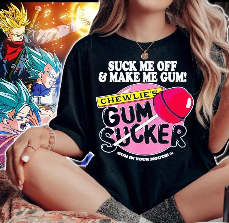 Suck me off and make me gum chewlies gum sucker shirt t-shirt woman shirt