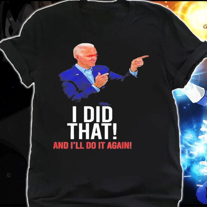 I Did That And I'll Do It Again President Joe Biden Meme T-Shirt t-shirt shirt