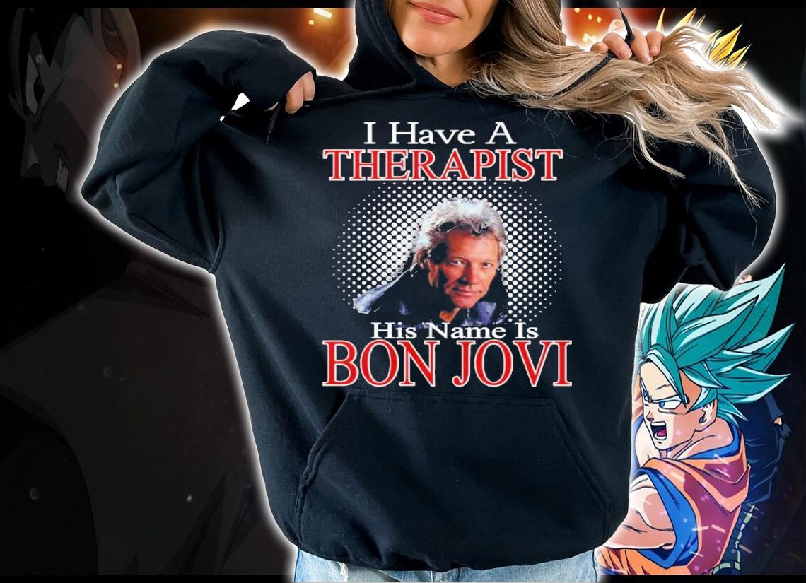I Have A Therapist His Name Is Bon Jovi Shirt t-shirt hoodie