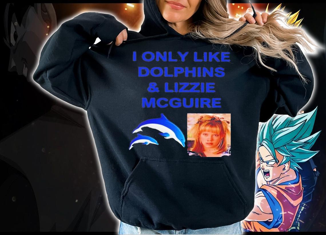 I Only Like Dolphins And Lizzie Mcguire Hilary Duff T-Shirt t-shirt hoodie