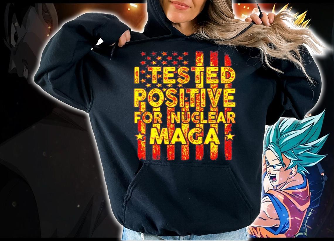 I Tested Positive For Nuclear MAGA pro-Trump USA Flag T-Shirt t-shirt hoodie