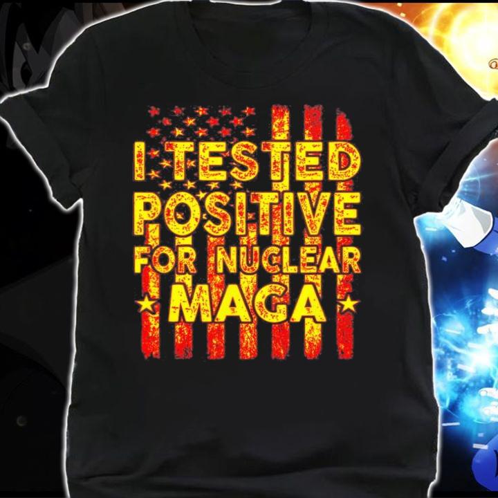 I Tested Positive For Nuclear MAGA pro-Trump USA Flag T-Shirt t-shirt shirt