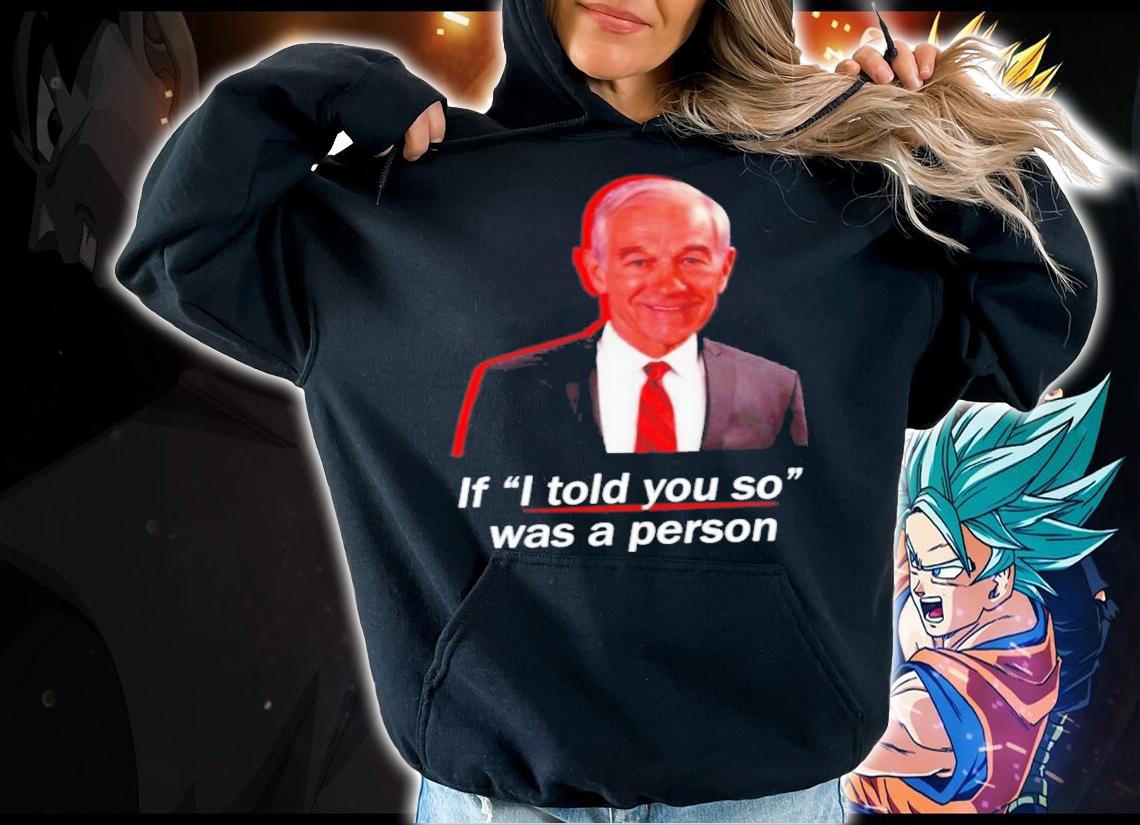 If I Told You So Was A Person Ron Paul Shirt t-shirt hoodie