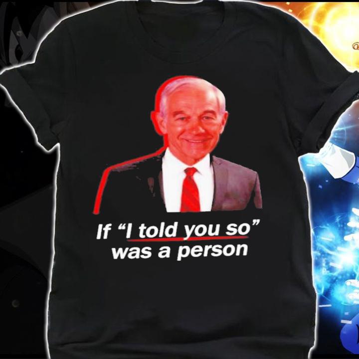 If I Told You So Was A Person Ron Paul Shirt t-shirt shirt