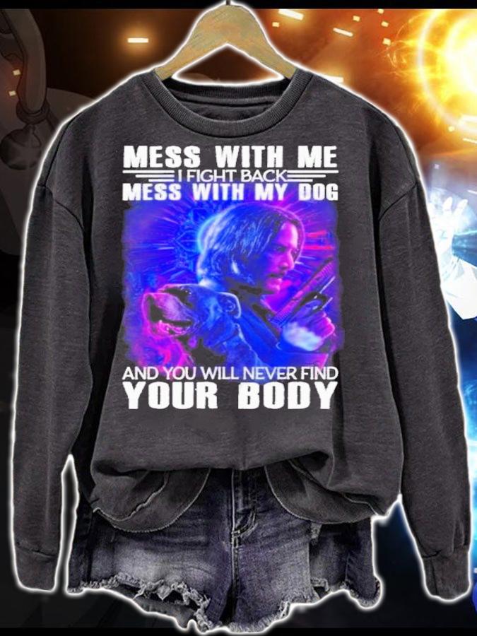 John Wick Mess With Me I Fight Back Mess With My Dog And You Will Never Find Your Body Shirt t-shirt sweatshirt
