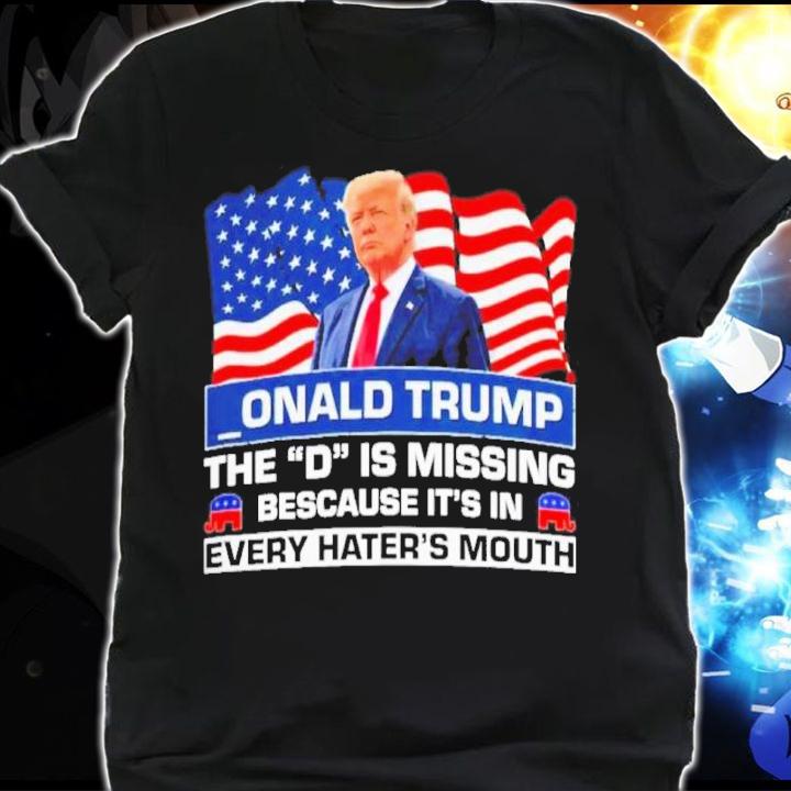 Onald Trump The D Is Missing Because It's In Every Hater's Mouth Shirt t-shirt shirt