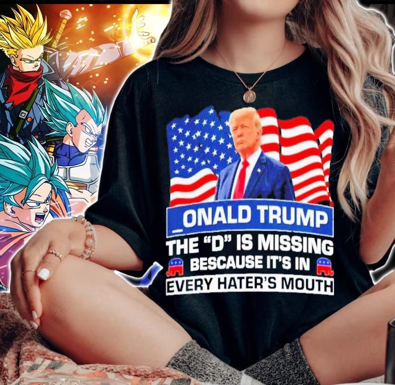 Onald Trump The D Is Missing Because It's In Every Hater's Mouth Shirt t-shirt woman shirt