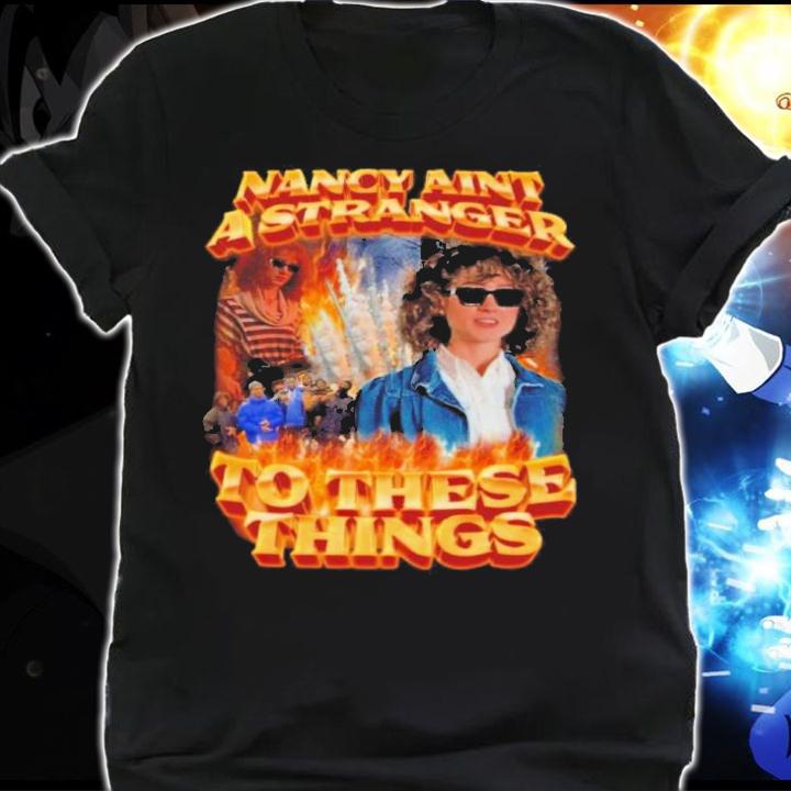 Nancy Ain't A Stranger To These Things Shirt t-shirt shirt
