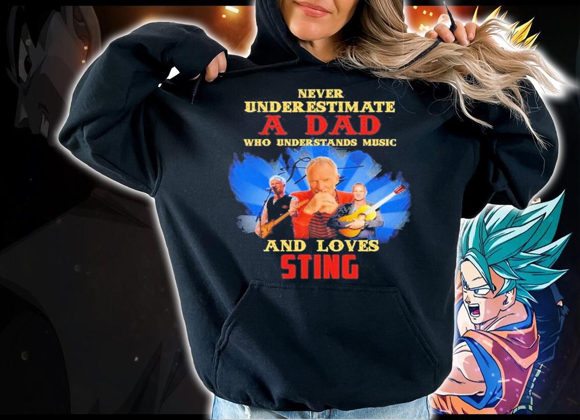 Never Underestimate A Dad Who Understands Music And Loves Sting t-shirt hoodie