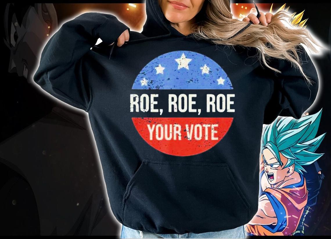 Roe Pro Choice Roe Roe Roe Your Vote Feminist Shirt t-shirt hoodie
