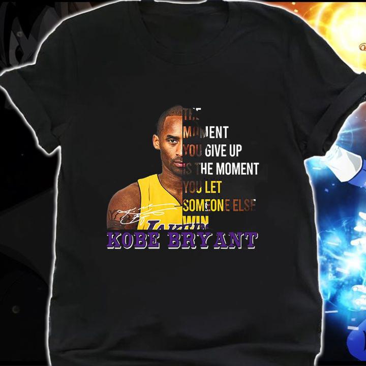 The Moment You Give Up Is The Moment You Let Someone Else Kobe Bryant Signature t-shirt shirt
