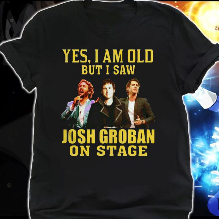 Josh Groban Shirt Yes I Am Old But I Saw Josh Groban On Stage t-shirt shirt
