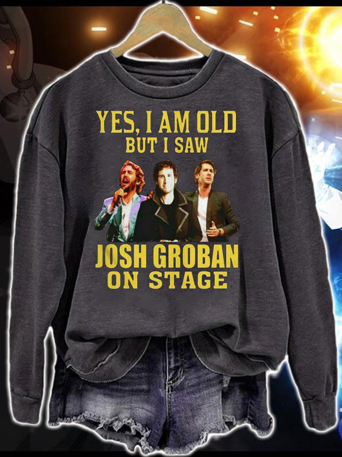 Josh Groban Shirt Yes I Am Old But I Saw Josh Groban On Stage t-shirt sweatshirt