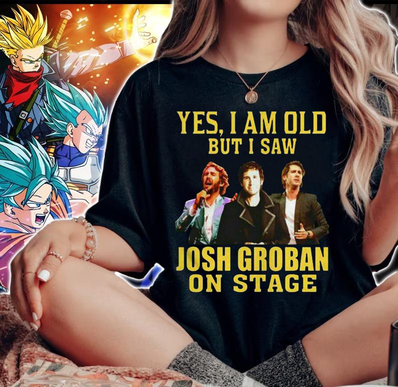 Josh Groban Shirt Yes I Am Old But I Saw Josh Groban On Stage t-shirt woman shirt