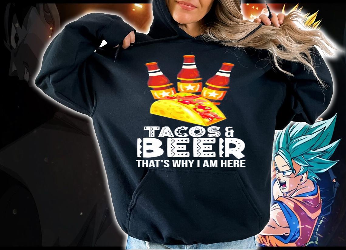 Tacos And Beer That's Why I Am Here T-Shirt t-shirt hoodie