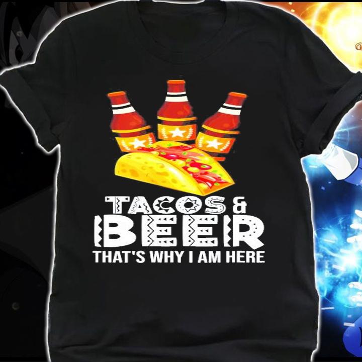 Tacos And Beer That's Why I Am Here T-Shirt t-shirt shirt